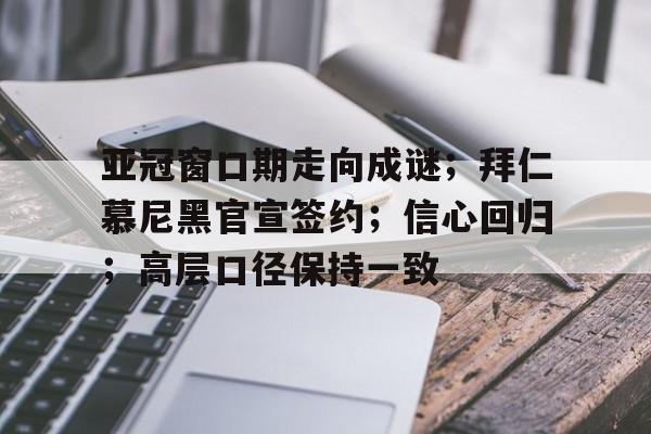 亚冠窗口期走向成谜；拜仁慕尼黑官宣签约；信心回归；高层口径保持一致的简单介绍-九游娱乐平台