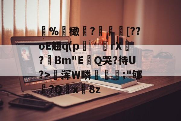 %聁橄?鱛乸蚷[??oE翘q(p窌︳從rX鞓?Bm"E畉Q哭?待U?>賈浑W瞵骃喦;"郇?Q脕x淂8z -九游体育